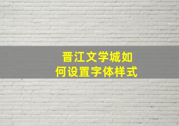 晋江文学城如何设置字体样式