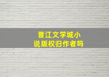 晋江文学城小说版权归作者吗