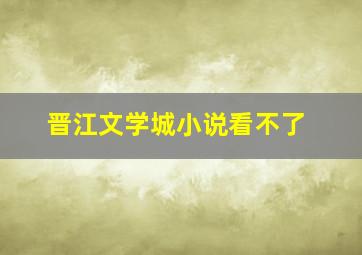 晋江文学城小说看不了