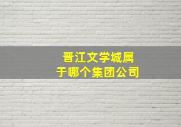 晋江文学城属于哪个集团公司