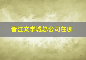 晋江文学城总公司在哪