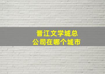 晋江文学城总公司在哪个城市