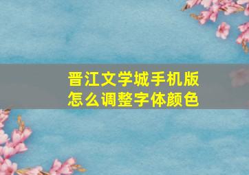 晋江文学城手机版怎么调整字体颜色