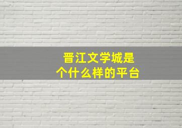 晋江文学城是个什么样的平台