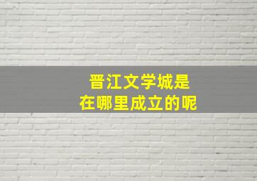 晋江文学城是在哪里成立的呢