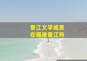 晋江文学城是在福建晋江吗