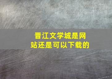 晋江文学城是网站还是可以下载的