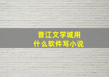 晋江文学城用什么软件写小说