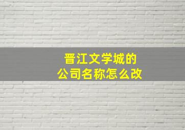 晋江文学城的公司名称怎么改