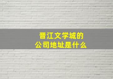 晋江文学城的公司地址是什么