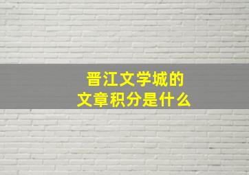 晋江文学城的文章积分是什么