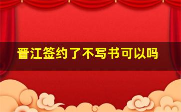 晋江签约了不写书可以吗