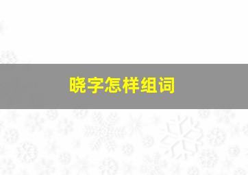 晓字怎样组词