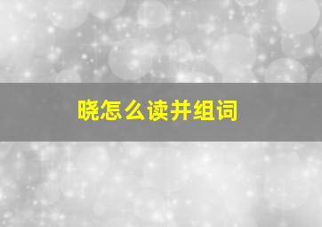 晓怎么读并组词