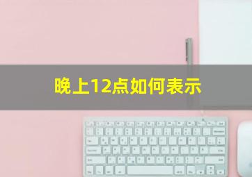 晚上12点如何表示