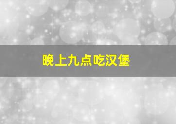 晚上九点吃汉堡