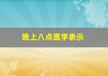 晚上八点医学表示