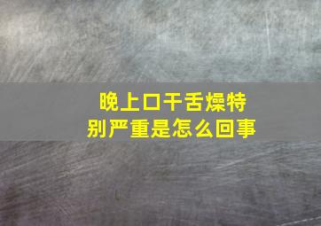 晚上口干舌燥特别严重是怎么回事