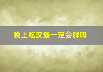 晚上吃汉堡一定会胖吗