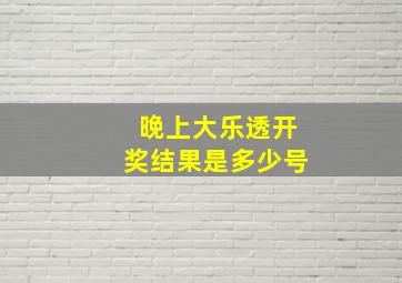 晚上大乐透开奖结果是多少号