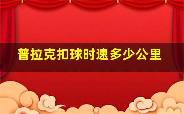 普拉克扣球时速多少公里