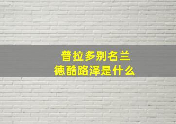 普拉多别名兰德酷路泽是什么