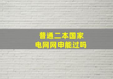 普通二本国家电网网申能过吗