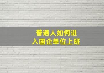 普通人如何进入国企单位上班