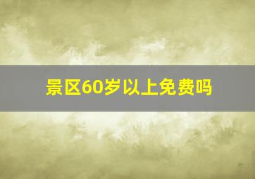 景区60岁以上免费吗