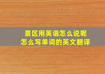 景区用英语怎么说呢怎么写单词的英文翻译