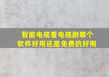 智能电视看电视剧哪个软件好用还是免费的好用