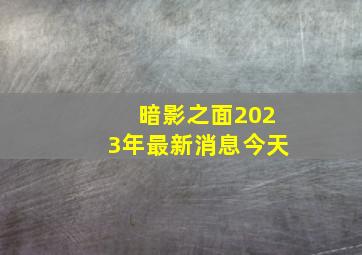 暗影之面2023年最新消息今天