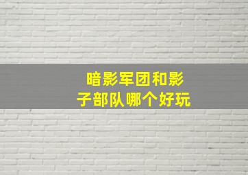 暗影军团和影子部队哪个好玩