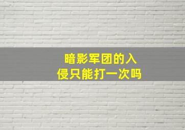 暗影军团的入侵只能打一次吗