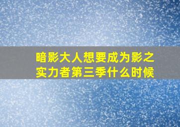 暗影大人想要成为影之实力者第三季什么时候