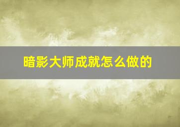 暗影大师成就怎么做的