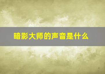 暗影大师的声音是什么