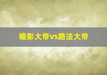 暗影大帝vs路法大帝