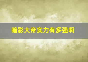 暗影大帝实力有多强啊