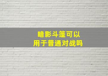 暗影斗篷可以用于普通对战吗