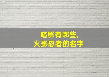 暗影有哪些,火影忍者的名字