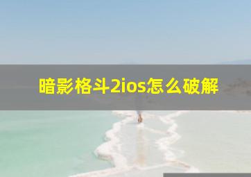 暗影格斗2ios怎么破解