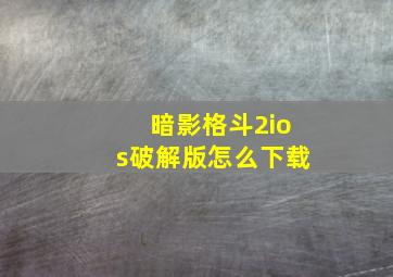 暗影格斗2ios破解版怎么下载