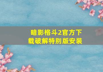 暗影格斗2官方下载破解特别版安装