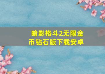 暗影格斗2无限金币钻石版下载安卓