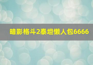 暗影格斗2泰坦懒人包6666