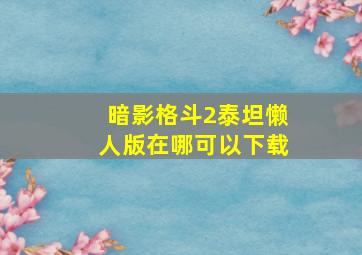 暗影格斗2泰坦懒人版在哪可以下载