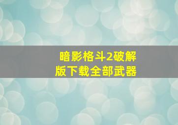 暗影格斗2破解版下载全部武器