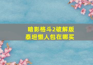 暗影格斗2破解版泰坦懒人包在哪买