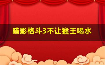 暗影格斗3不让猴王喝水